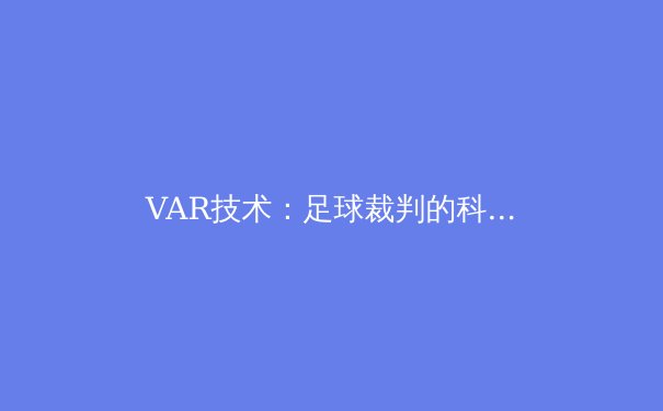 VAR技术：足球裁判的科技革命与人性挑战 - 2